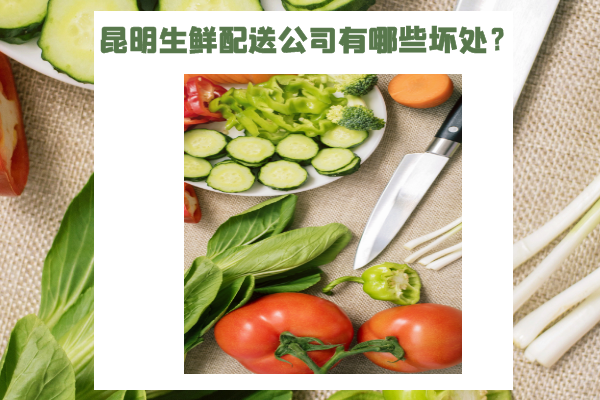 昆明生鮮配送公司有哪些壞處？