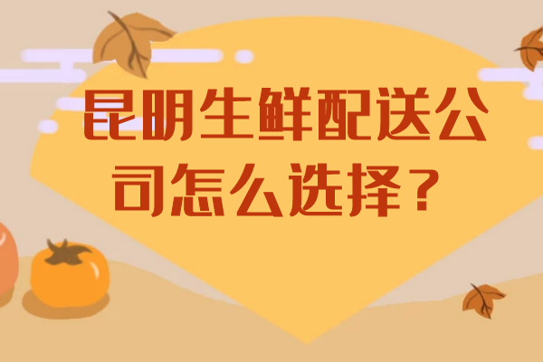 昆明生鮮配送公司怎么選擇？