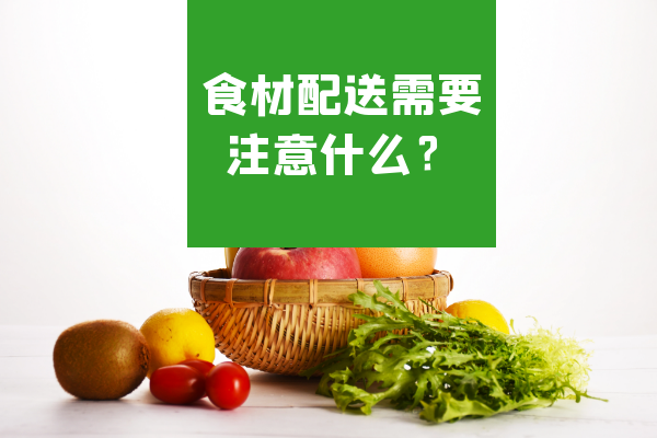 食材配送需要注意什么？