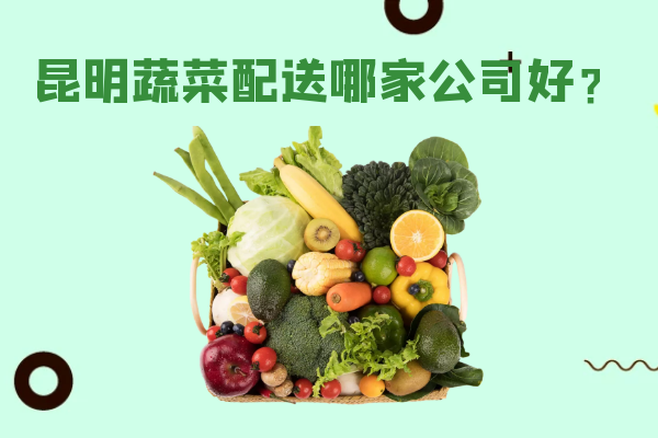 昆明蔬菜配送哪家公司好？