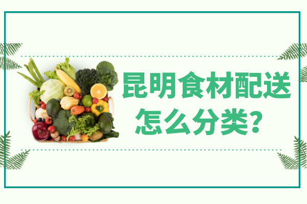 昆明食材配送怎么分類(lèi)？