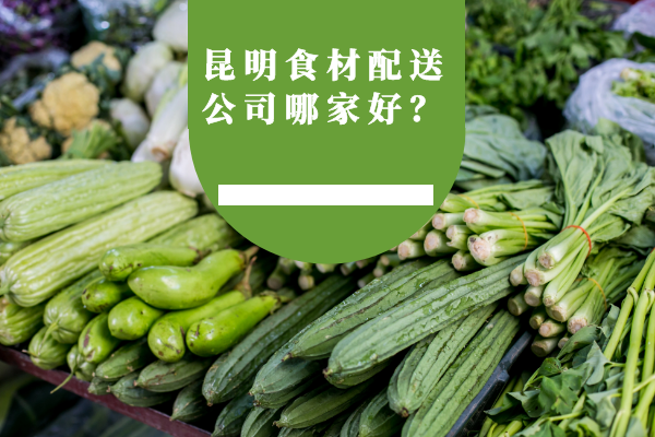 昆明食材配送公司哪家好？