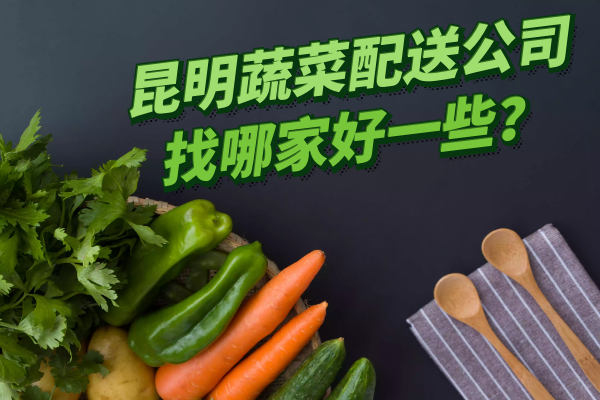 昆明蔬菜配送公司找哪家好一些？