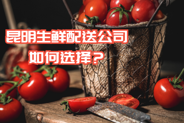 昆明生鮮配送公司如何選擇？