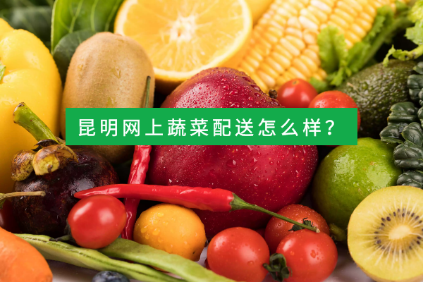 昆明網(wǎng)上蔬菜配送怎么樣？