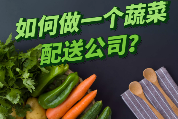 如何做一個(gè)蔬菜配送公司？