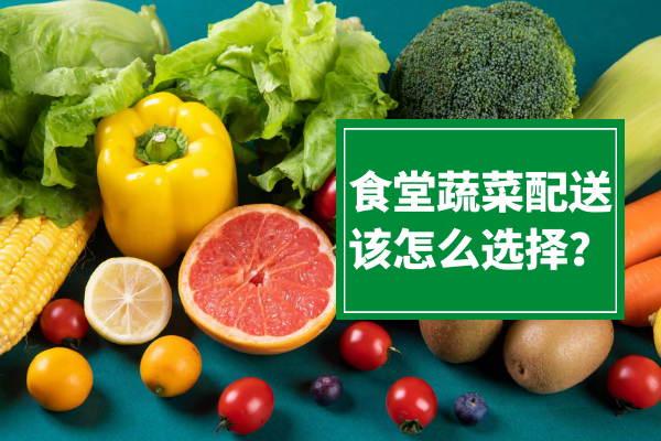 食堂蔬菜配送該怎么選擇？