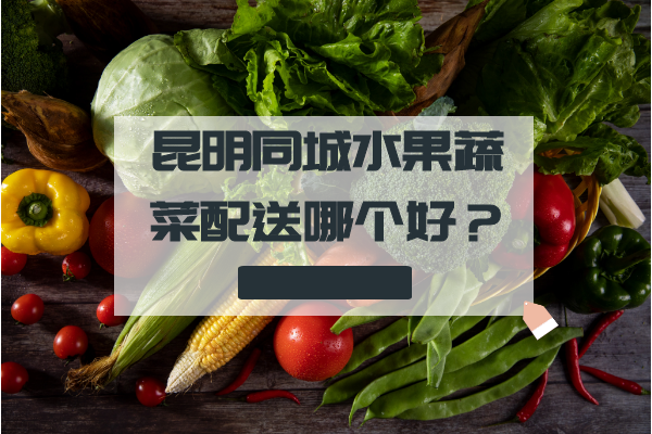 昆明同城水果蔬菜配送哪個(gè)好？
