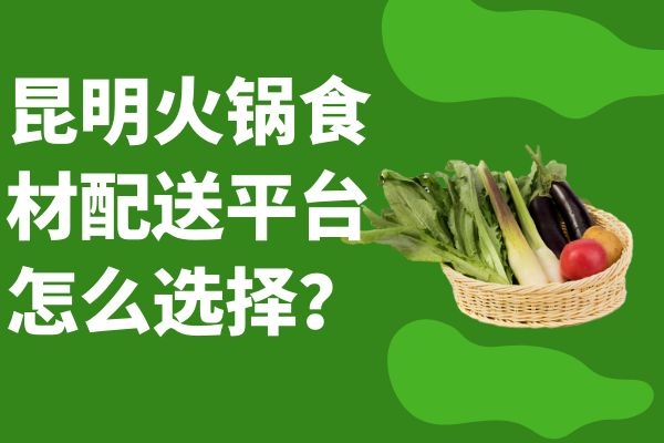 昆明火鍋食材配送平臺怎么選擇？