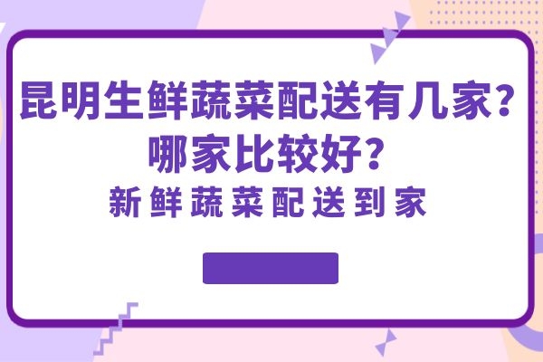 昆明生鮮蔬菜配送有幾家？哪家比較好？