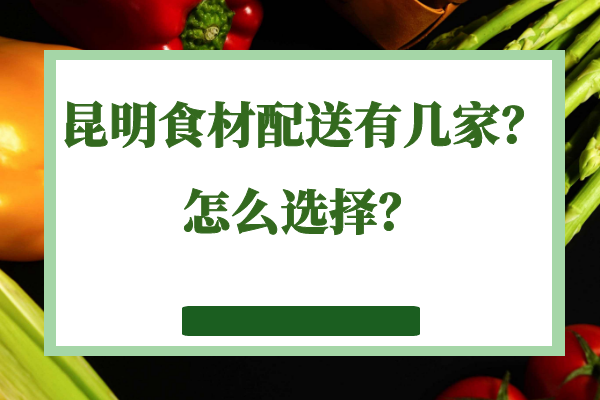 昆明食材配送有幾家？怎么選擇？