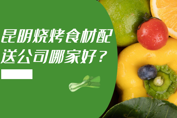 昆明燒烤食材配送公司哪家好？