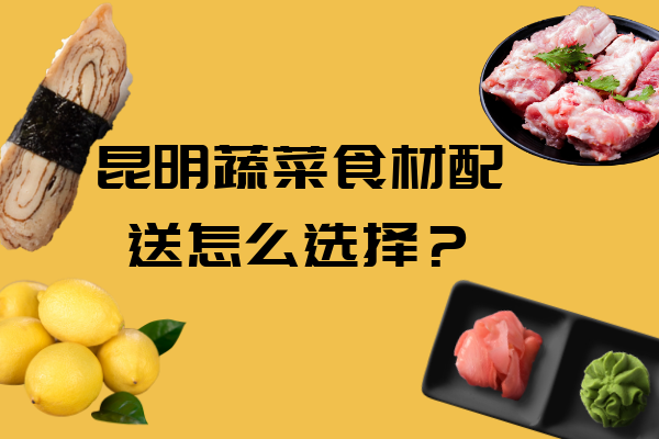 昆明蔬菜食材配送怎么選擇？