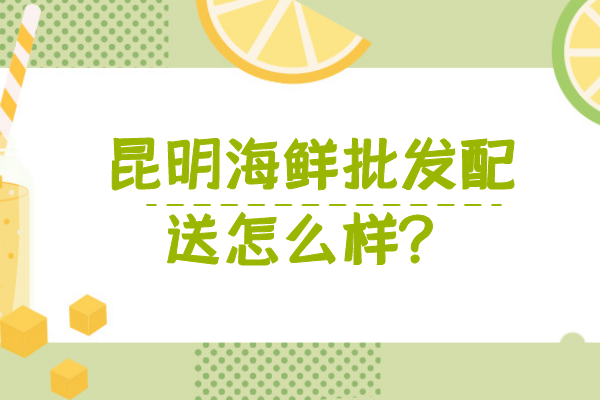 昆明海鮮批發(fā)配送怎么樣？