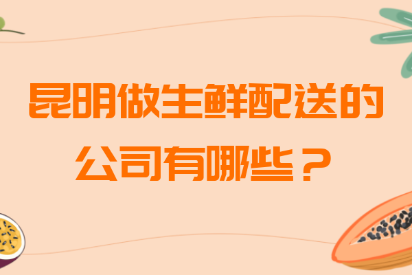 昆明做生鮮配送的公司有哪些？