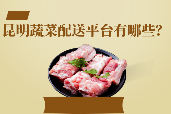 昆明蔬菜配送平臺有哪些？