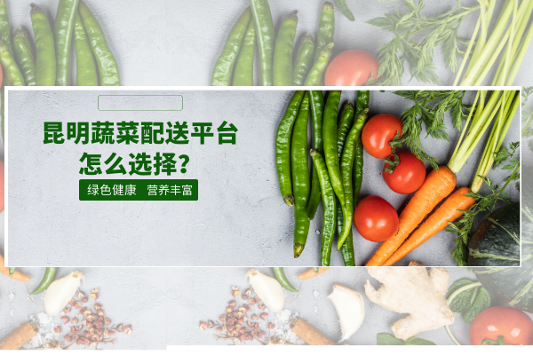 昆明蔬菜配送平臺怎么選擇？
