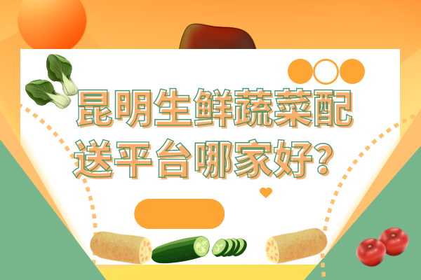 昆明生鮮蔬菜配送平臺哪家好？