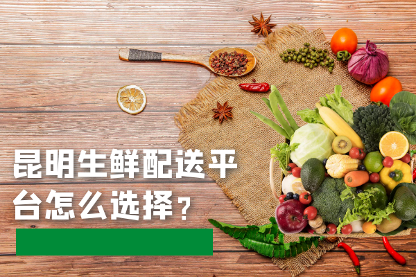 昆明生鮮配送平臺怎么選擇？