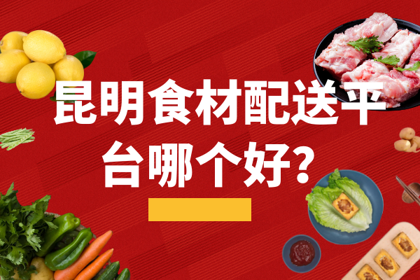 昆明食材配送平臺哪個(gè)好？