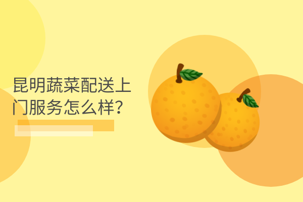昆明蔬菜配送上門(mén)服務(wù)怎么樣？