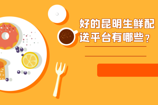 好的昆明生鮮配送平臺有哪些？