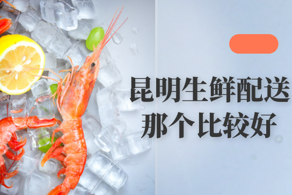 昆明生鮮配送那個(gè)比較好？