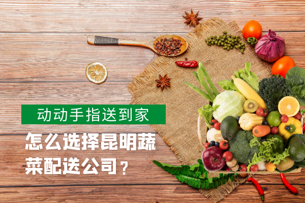 怎么選擇昆明蔬菜配送公司？