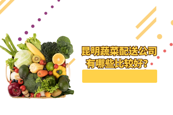 昆明蔬菜配送公司有哪些比較好？