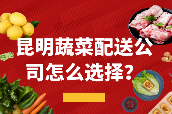 昆明蔬菜配送公司怎么選擇？