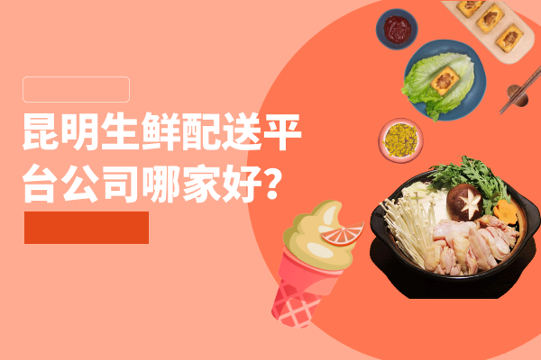 昆明生鮮配送平臺公司哪家好？