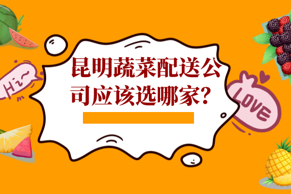 昆明蔬菜配送公司應該選哪家？