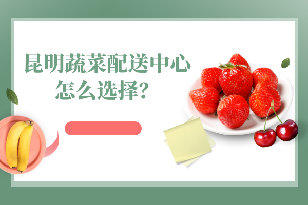 昆明蔬菜配送中心怎么選擇？