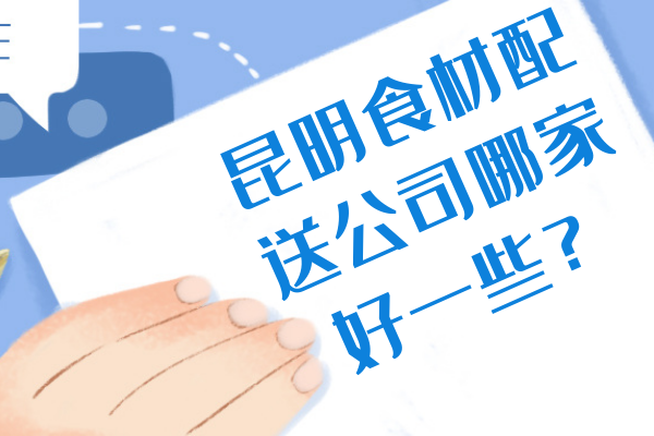昆明食材配送公司哪家好一些？