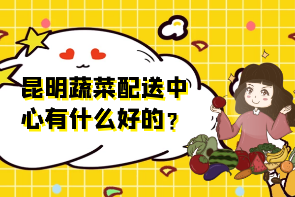 昆明蔬菜配送中心有什么好的？