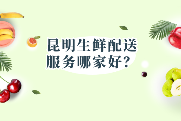 昆明生鮮配送服務(wù)哪家好？
