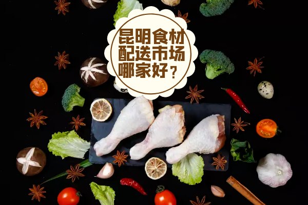 昆明食材配送市場(chǎng)哪家好？