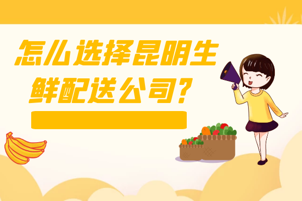 怎么選擇昆明生鮮配送公司？