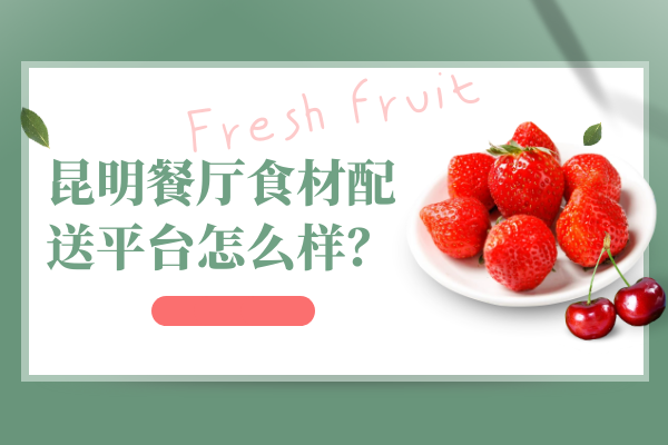 昆明餐廳食材配送平臺怎么樣？