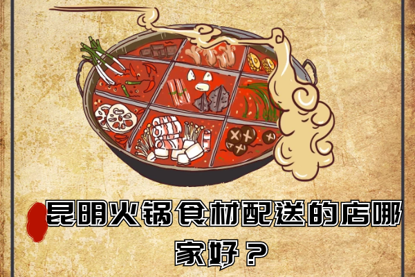 昆明火鍋食材配送的店哪家好？