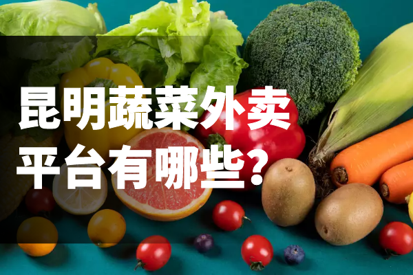 昆明蔬菜外賣(mài)平臺有哪些？