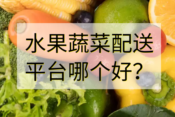水果蔬菜配送平臺哪個(gè)好？