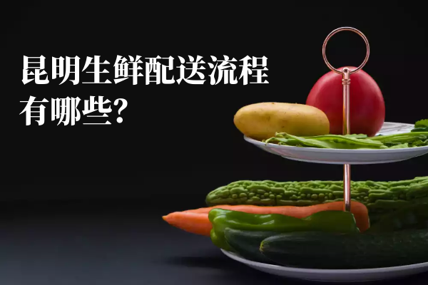 昆明生鮮配送流程有哪些？