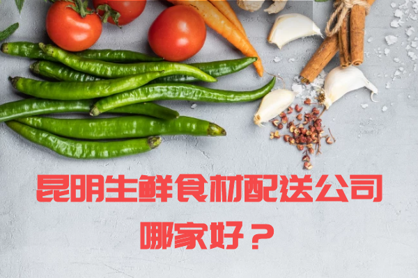 昆明生鮮食材配送公司哪家好？
