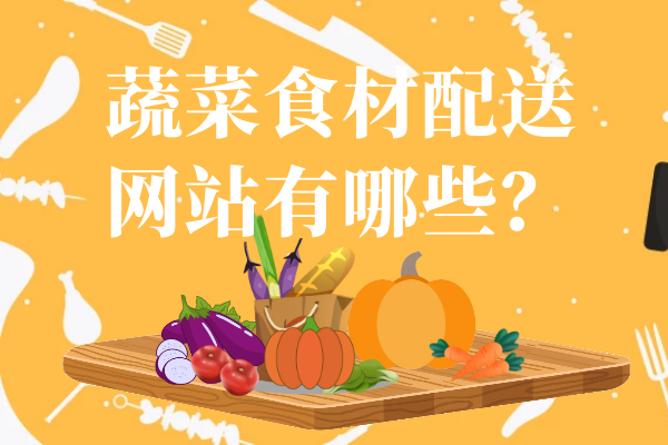 蔬菜食材配送網(wǎng)站有哪些？