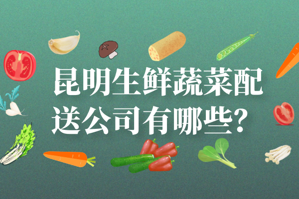昆明生鮮蔬菜配送公司有哪些？