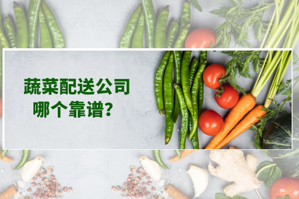 蔬菜配送公司哪個(gè)靠譜？