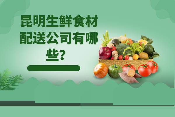 昆明生鮮食材配送公司有哪些？