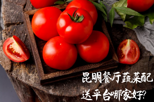 昆明餐廳蔬菜配送平臺哪家好？